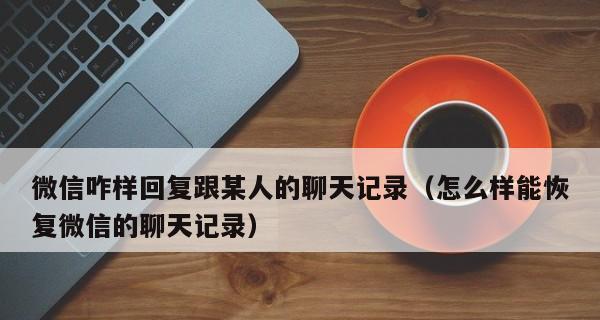 微信聊天记录被删后如何找回？（快速恢复被删除的微信聊天记录的方法及步骤）  第1张